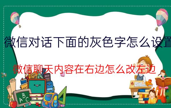 微信对话下面的灰色字怎么设置 微信聊天内容在右边怎么改左边？